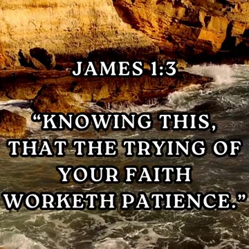 “Knowing this, that the trying of your faith worketh patience.”