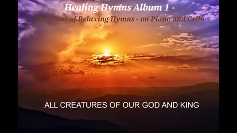 ALL CREATURES OF OUR GOD AND KING - RELAXING SPIRITUAL HEALING PRAISE WORSHIP HYMN PIANO CELLO MUSIC