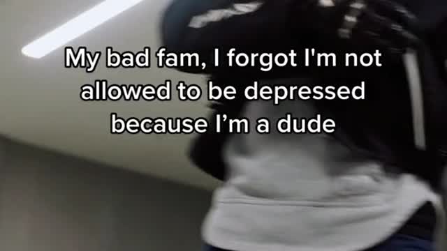 My bad fam, I forgot I'm not allowed to be depressed because I'm a dude