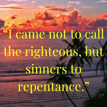 “I came not to call the righteous, but sinners to repentance.”