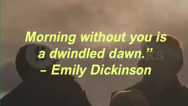 Morning without you is a dwindled dawn.” – Emily Dickinson