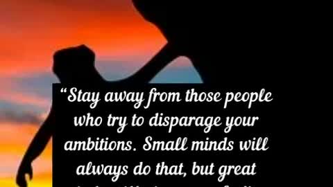 “Stay away from those people who try to disparage your ambitions Small minds will always do that