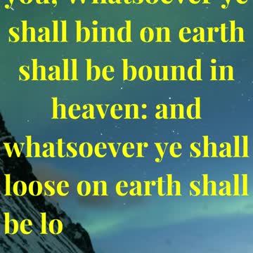 “Verily I say unto you, Whatsoever ye shall bind on earth shall be bound in heaven: