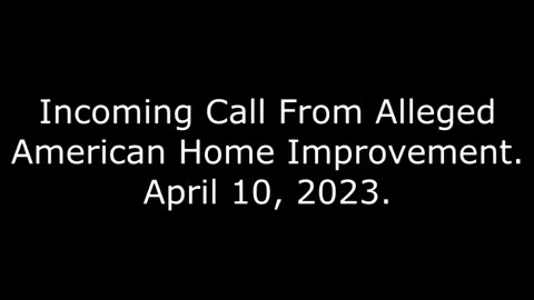 Incoming Call From Alleged American Home Improvement: April 10, 2023