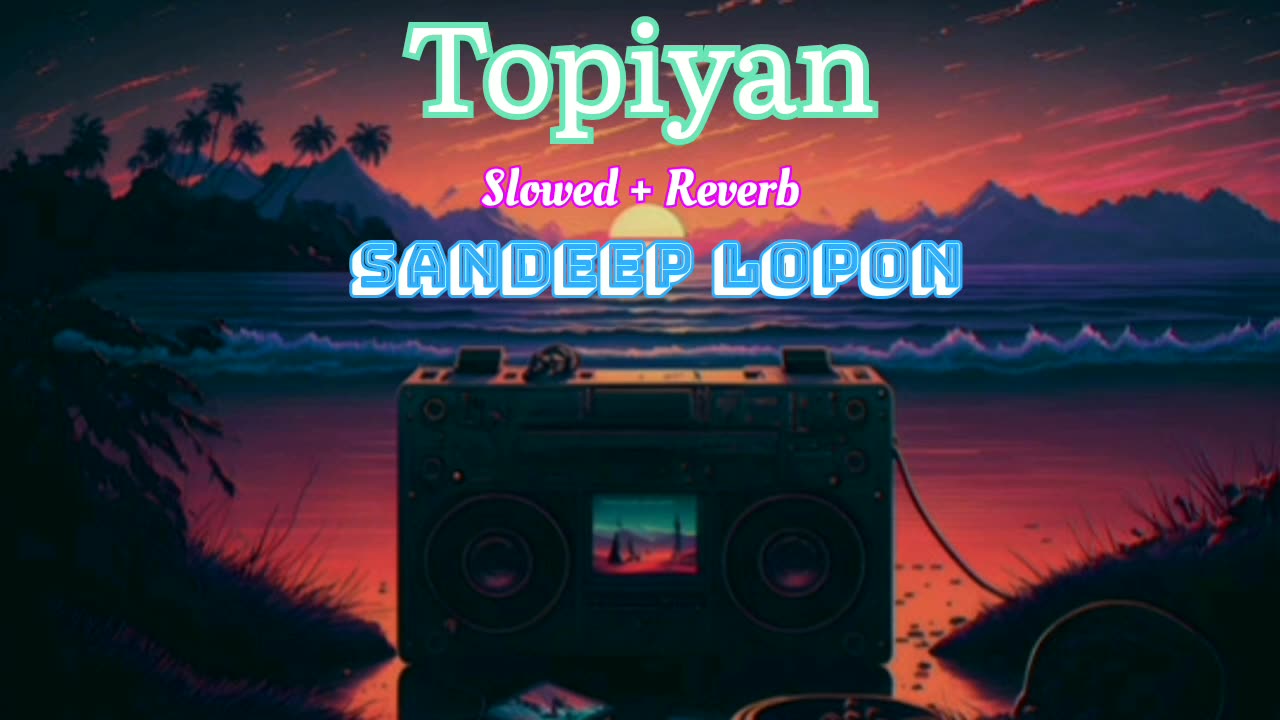 Topiyan - ( Slowed + Reverb ) | Lo-Fi | Sandeep Lopon | new Punjabi song 2024 | Lo-Fi Music