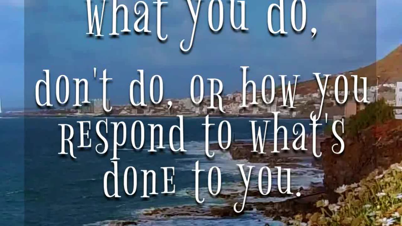 don't do, or how you respond to what's done to you.