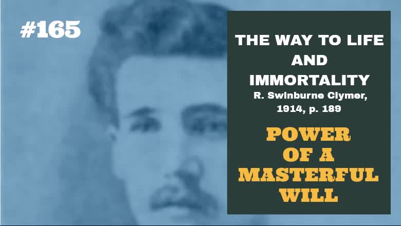 #165: POWER OF A MASTERFUL WILL: The Way To Life and Immortality, Reuben Swinburne Clymer, 1914