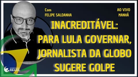 INACREDITÁVEL- PARA LULA GOVERNAR, JORNALISTA DA GLOBO SUGERE GOLPE - By Saldanha