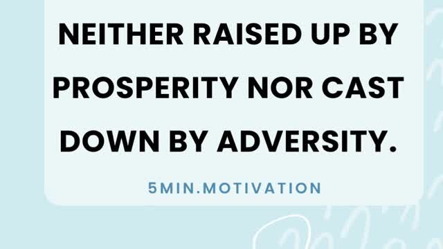 THE WISE MAN IS NEITHER RAISED UP BY PROSPERITY NOR CAST DOWN BY ADVERSITY.