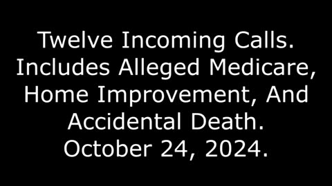 Twelve Incoming Calls: Includes Alleged Medicare, Home Improvement, And Accidental Death, 10/24/24