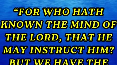 For who hath known the mind of the Lord, that he may instruct him? But we have the mind of Christ