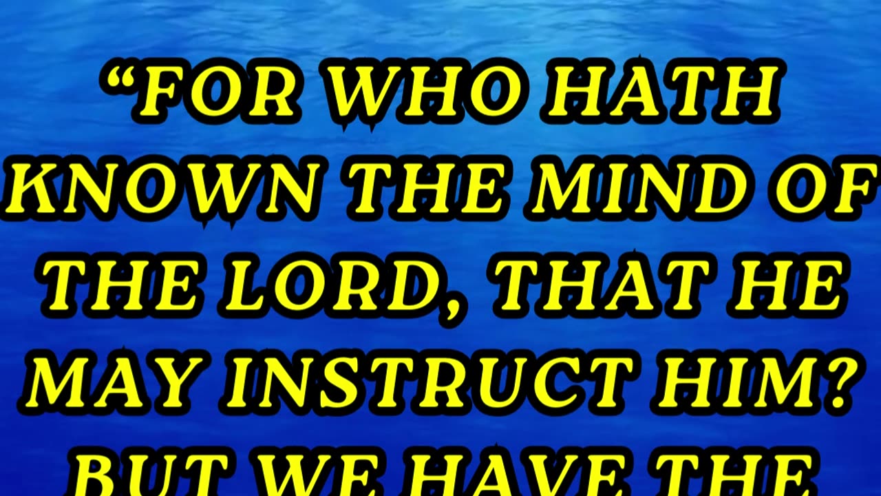 For who hath known the mind of the Lord, that he may instruct him? But we have the mind of Christ