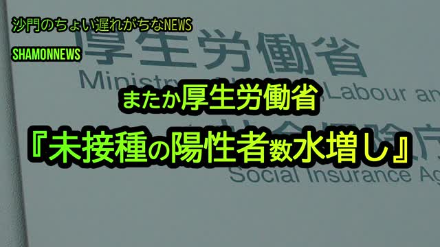 またか厚労省、未接種の陽性者数『水増し』(沙門のちょい遅れがちなNEWS)