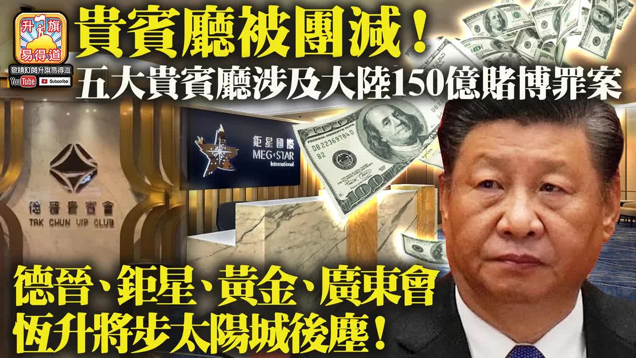 12.05 【貴賓廳被團減！】五大貴賓廳涉及大陸150億賭博罪案，德晉、鉅星、黃金、廣東會，恆升將步太陽城後塵！