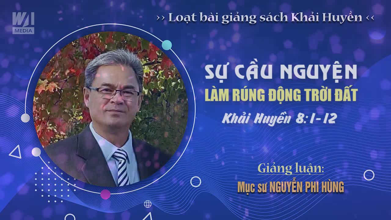 #12 - SỰ CẦU NGUYỆN LÀM RÚNG ĐỘNG TRỜI ĐẤT - Khải huyền 8:1-12 || Mục sư NGUYỄN PHI HÙNG