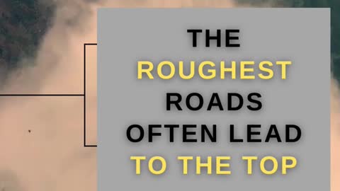 The roughest roads OFTEN LEAD TO THE TOP