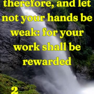 Be ye strong therefore, and let not your hands be weak: for your work shall be rewarded