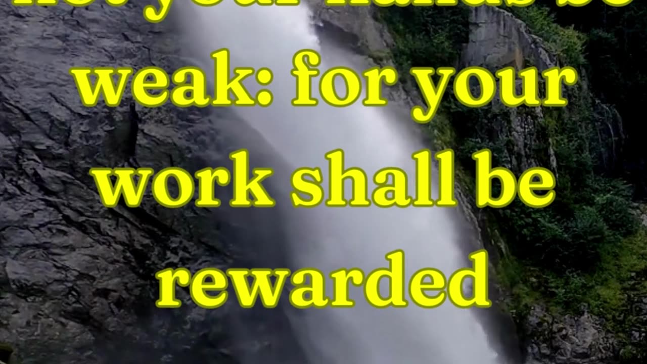 Be ye strong therefore, and let not your hands be weak: for your work shall be rewarded