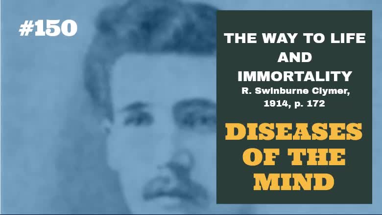 #150: DISEASES OF THE MIND: The Way To Life and Immortality, Reuben Swinburne Clymer, 1914, p. 172