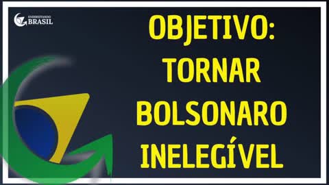 OBJETIVO- TORNAR BOLSONARO INELEGÍVEL_HD
