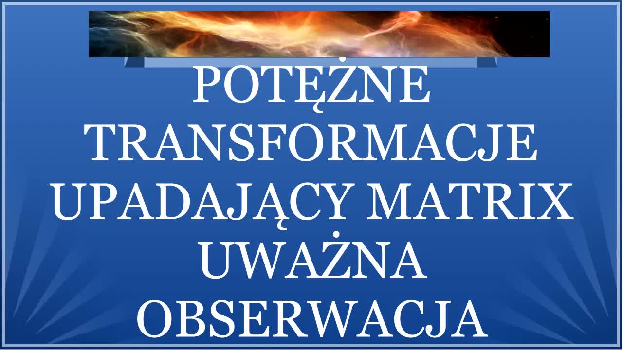 POTĘŻNE TRANFORMACJE NA ZIEMI, WYJŚCIE Z MATRIXA I OBSERWACJA PRZEZ UWAŻNOŚĆ