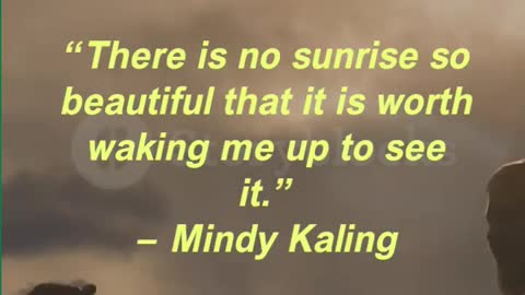 “There is no sunrise so beautiful that it is worth waking me up to see it.” — Mindy Kaling