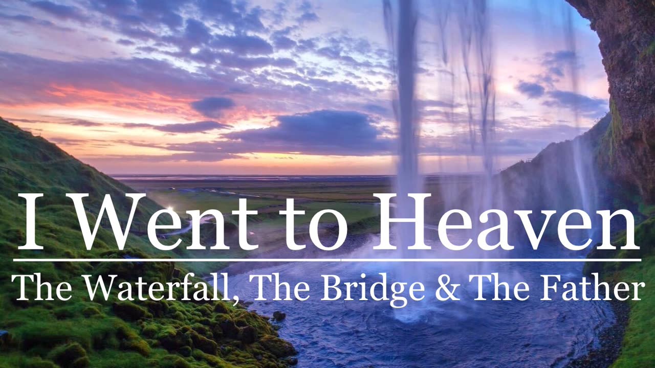 I Went to Heaven: The Waterfall, The Bridge & The Father