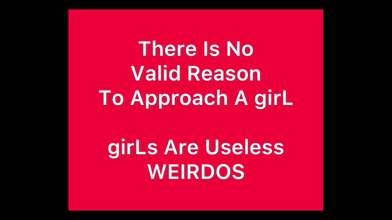 There Is No Valid Reason To Approach A girL - girLs Are Useless 14 Year-Olds