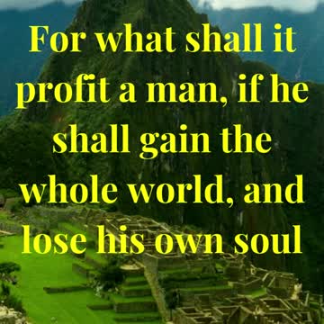 For what shall it profit a man, if he shall gain the whole world, and lose his own soul