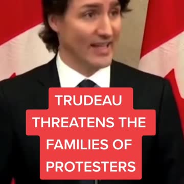 Trudeau Threatens Families Of Protestors