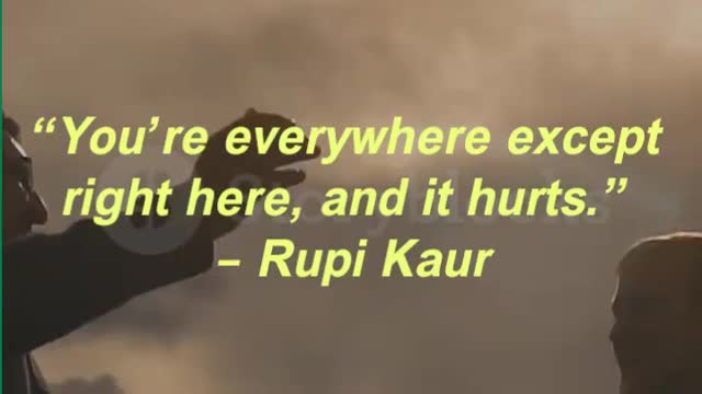 “You’re everywhere except right here, and it hurts.” – Rupi Kaur