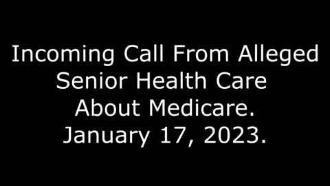 Incoming Call From Alleged Senior Health Care About Medicare: 1/17/23