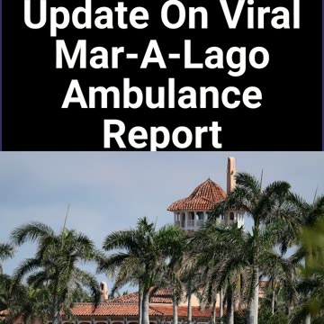 Update On Viral Mar-A-Lago Ambulance Report