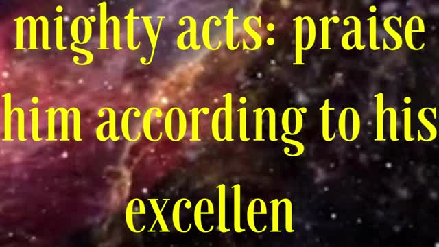 Psalms 150:2 “Praise him for his mighty acts: praise him according to his excellent greatness.”