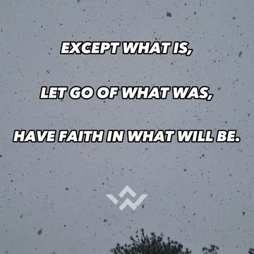 Exept what is, let go of what was, have faith in what will be