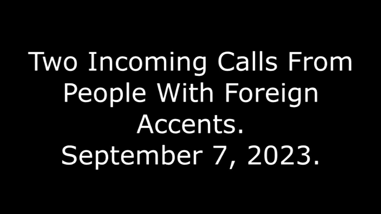 Two Incoming Calls From People With Foreign Accents: September 7, 2023