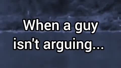 When a guy isn't arguing... | Male Psychology Fact