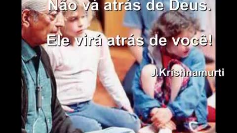 J.Krishnamurti - Não vá atrás de Deus. Deus virá atrás de você!