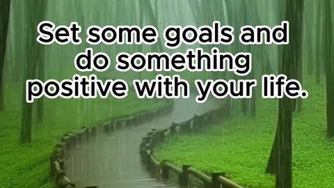 Set some goals and do something positive with your life.