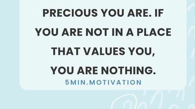 NO MATTER HOW PRECIOUS YOU ARE. IF YOU ARE NOT IN A PLACE THAT VALUES YOU, YOU ARE NOTHING.
