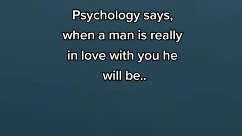 Psychology says, when a man is really in love with you he will be..