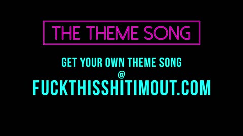 The Theme Song- Fuck This Shit I’m Out.