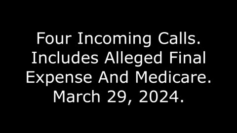 Four Incoming Calls: Includes Alleged Final Expense And Medicare, March 29, 2024