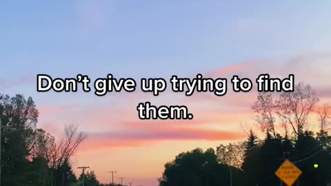 Dont give up, they are around you looking for you❤️