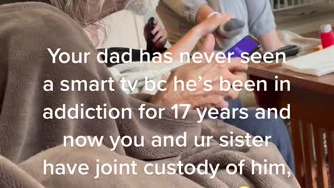 Your dad has never seen a smart tv bc he's been in