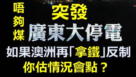 Guangdong blackout 唔夠煤，廣東大停電。如果澳洲再「拿鐵」反制，你估情況會點？