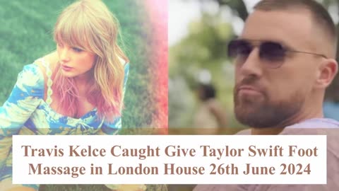 Travis Kelce Caught Give Taylor Swift Foot Massage in London House