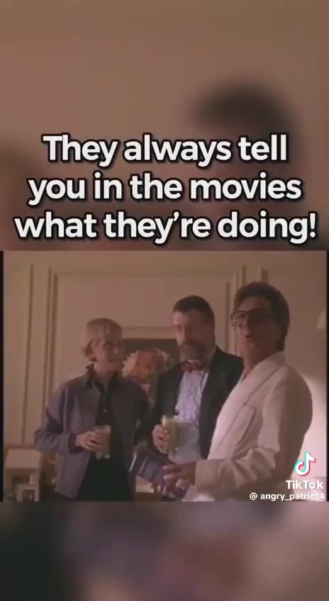 They always tell you in the movies what they are doing