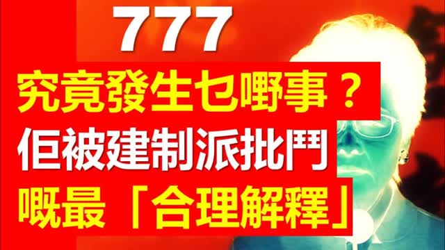 What happen to 777 【獨家】777究竟發生乜嘢事，佢俾建制派批鬥嘅最「合理解釋」.....