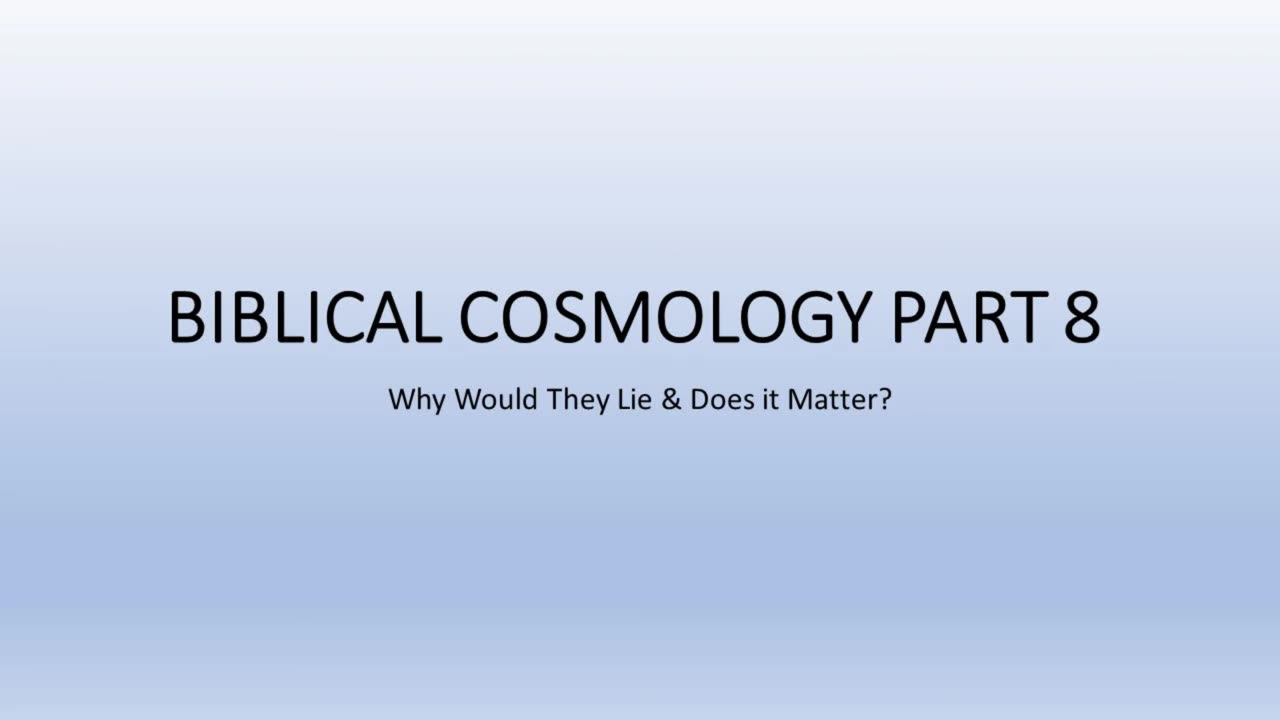 Biblical Cosmology Part 8 of 8 (Why Would They Lie and Does it Matter?)